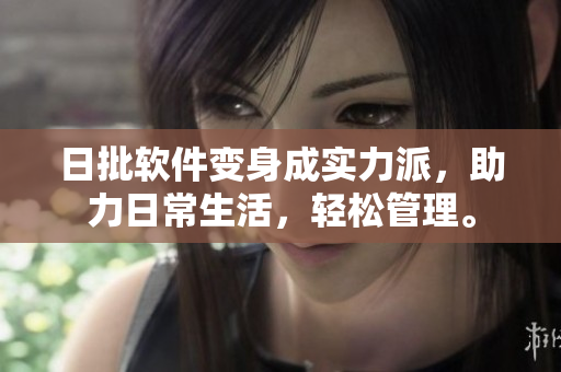 日批软件变身成实力派，助力日常生活，轻松管理。