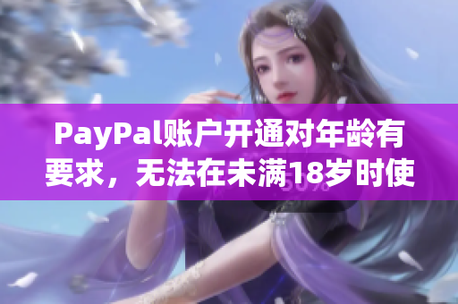 PayPal账户开通对年龄有要求，无法在未满18岁时使用
