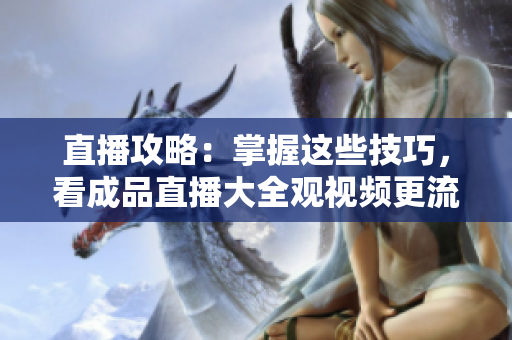 直播攻略：掌握这些技巧，看成品直播大全观视频更流畅
