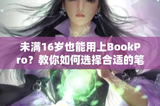 未满16岁也能用上BookPro？教你如何选择合适的笔记本！