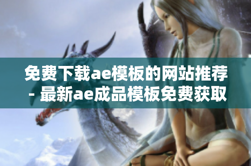 免费下载ae模板的网站推荐 - 最新ae成品模板免费获取