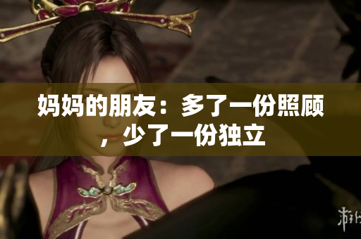 妈妈的朋友：多了一份照顾，少了一份独立