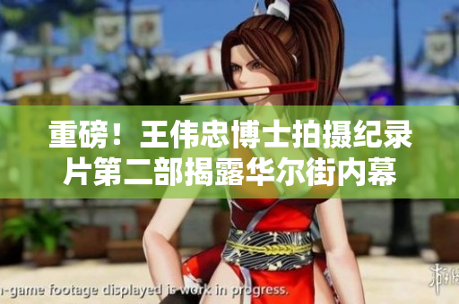 重磅！王伟忠博士拍摄纪录片第二部揭露华尔街内幕