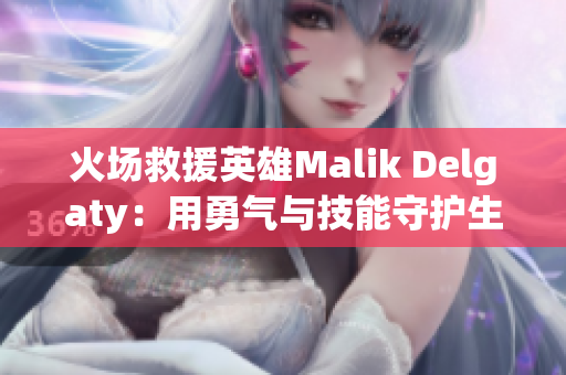 火场救援英雄Malik Delgaty：用勇气与技能守护生命