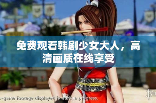 免费观看韩剧少女大人，高清画质在线享受