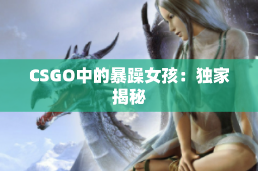 CSGO中的暴躁女孩：独家揭秘