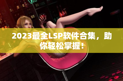2023最全LSP软件合集，助你轻松掌握！