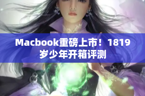 Macbook重磅上市！1819岁少年开箱评测
