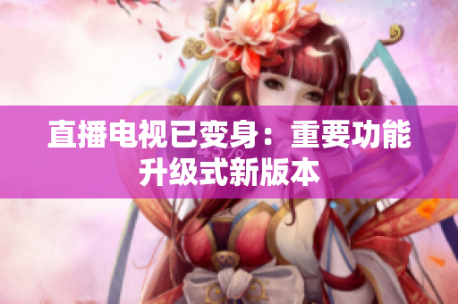直播电视已变身：重要功能升级式新版本