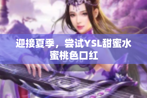 迎接夏季，尝试YSL甜蜜水蜜桃色口红