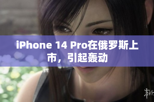 iPhone 14 Pro在俄罗斯上市，引起轰动