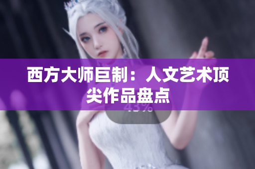 西方大师巨制：人文艺术顶尖作品盘点
