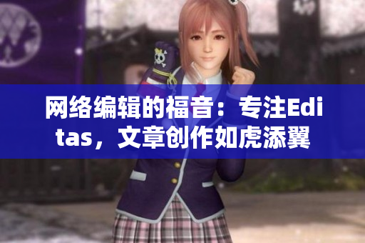 网络编辑的福音：专注Editas，文章创作如虎添翼