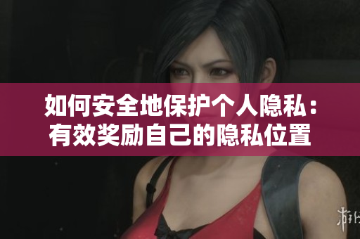 如何安全地保护个人隐私：有效奖励自己的隐私位置