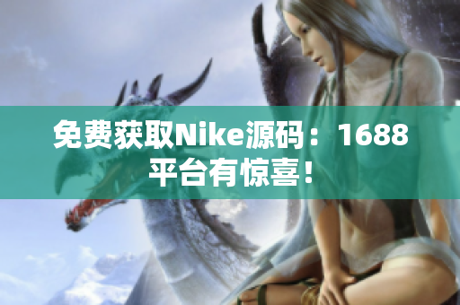 免费获取Nike源码：1688平台有惊喜！