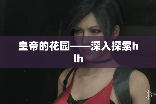 皇帝的花园——深入探索hlh