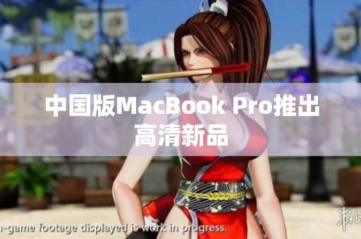 中国版MacBook Pro推出高清新品