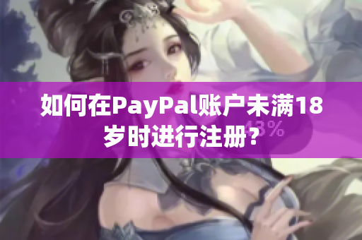 如何在PayPal账户未满18岁时进行注册？
