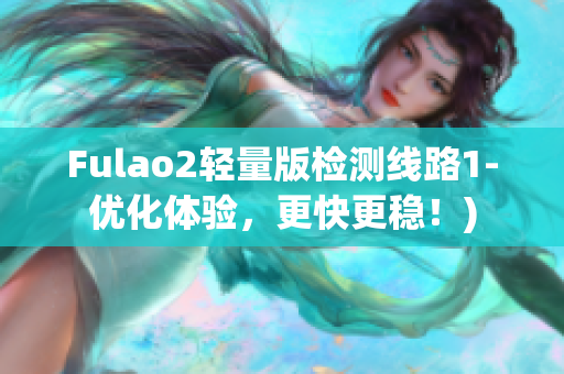 Fulao2轻量版检测线路1-优化体验，更快更稳！)