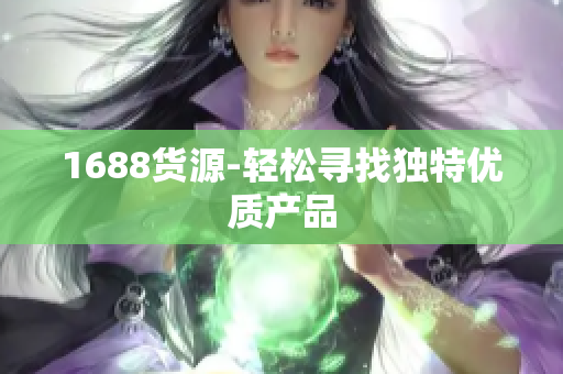 1688货源-轻松寻找独特优质产品