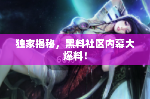 独家揭秘，黑料社区内幕大爆料！