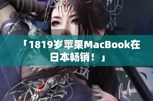 「1819岁苹果MacBook在日本畅销！」