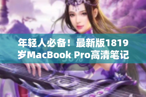 年轻人必备！最新版1819岁MacBook Pro高清笔记本电脑