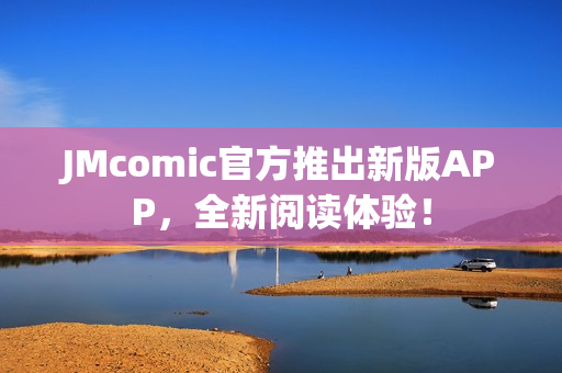 JMcomic官方推出新版APP，全新阅读体验！