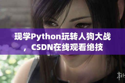 现学Python玩转人狗大战，CSDN在线观看绝技