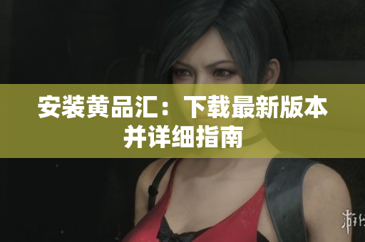 安装黄品汇：下载最新版本并详细指南
