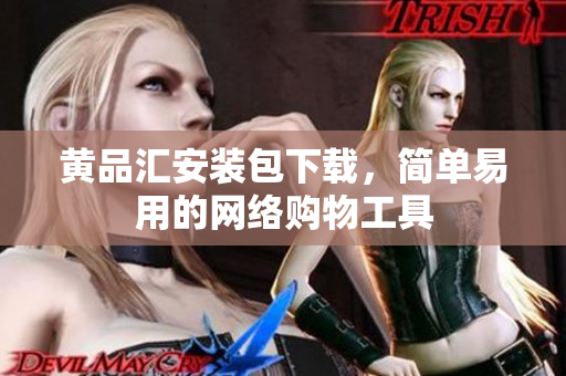 黄品汇安装包下载，简单易用的网络购物工具