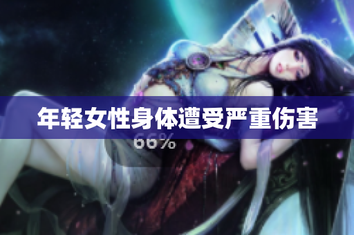 年轻女性身体遭受严重伤害