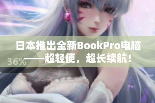 日本推出全新BookPro电脑——超轻便，超长续航！