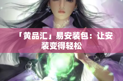 「黄品汇」易安装包：让安装变得轻松