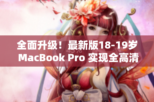 全面升级！最新版18-19岁 MacBook Pro 实现全高清！
