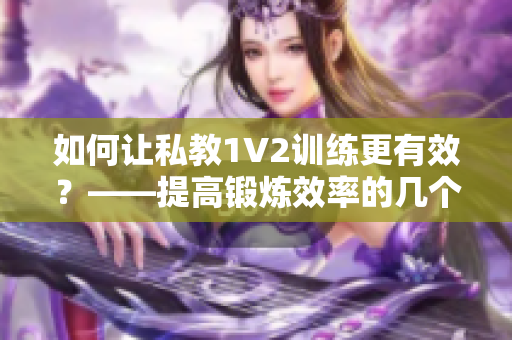 如何让私教1V2训练更有效？——提高锻炼效率的几个方法