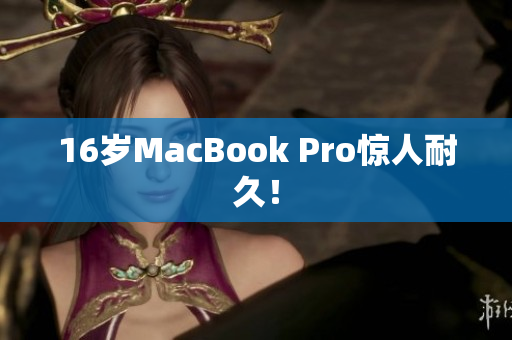 16岁MacBook Pro惊人耐久！