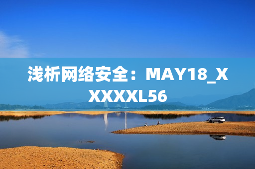 浅析网络安全：MAY18_XXXXXL56