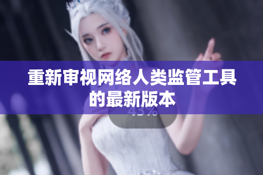 重新审视网络人类监管工具的最新版本