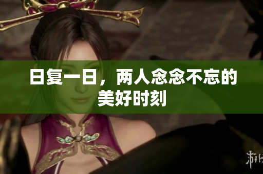 日复一日，两人念念不忘的美好时刻