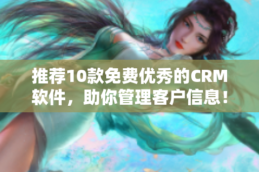 推荐10款免费优秀的CRM软件，助你管理客户信息！