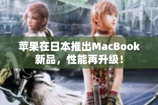 苹果在日本推出MacBook新品，性能再升级！