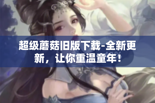 超级蘑菇旧版下载-全新更新，让你重温童年！