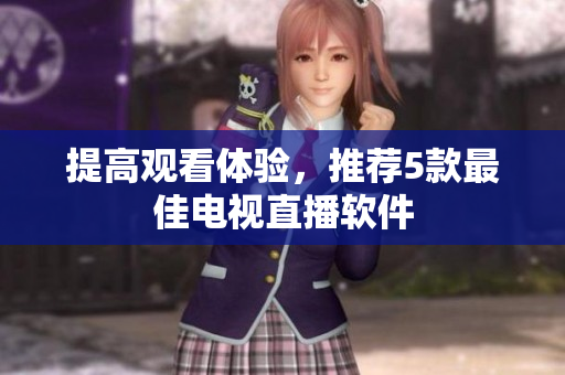 提高观看体验，推荐5款最佳电视直播软件