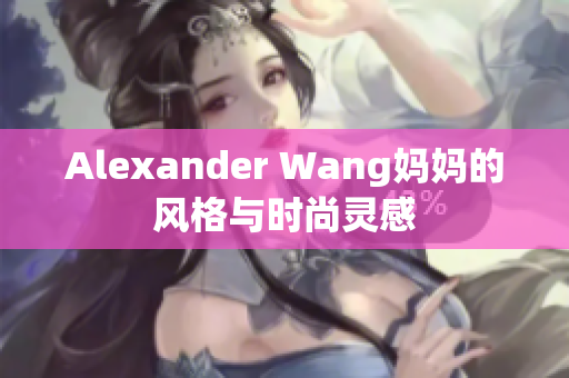 Alexander Wang妈妈的风格与时尚灵感