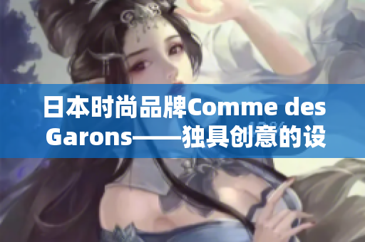 日本时尚品牌Comme des Garons——独具创意的设计风格