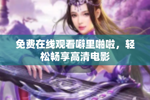 免费在线观看噼里啪啦，轻松畅享高清电影