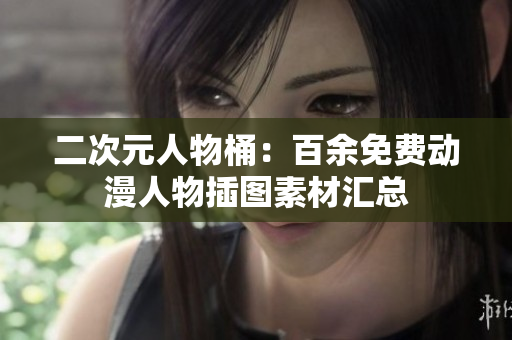 二次元人物桶：百余免费动漫人物插图素材汇总