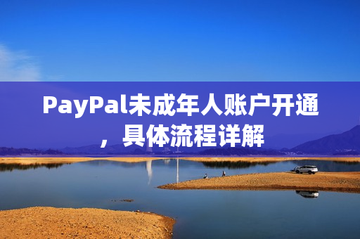 PayPal未成年人账户开通，具体流程详解