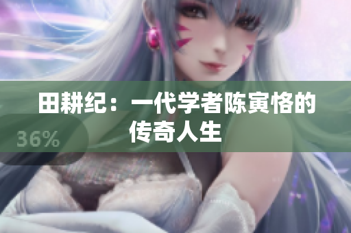 田耕纪：一代学者陈寅恪的传奇人生